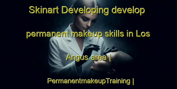 Skinart Developing develop permanent makeup skills in Los Angus area | PermanentmakeupTraining | PermanentmakeupClasses | SkinartTraining-Mexico